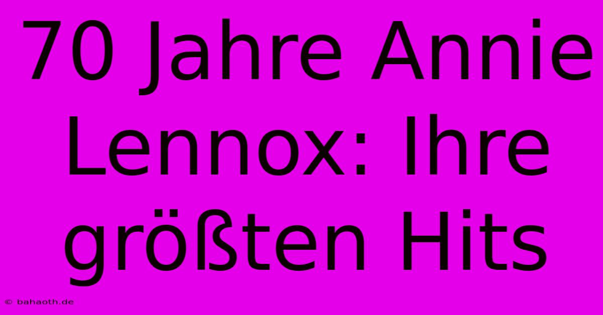 70 Jahre Annie Lennox: Ihre Größten Hits