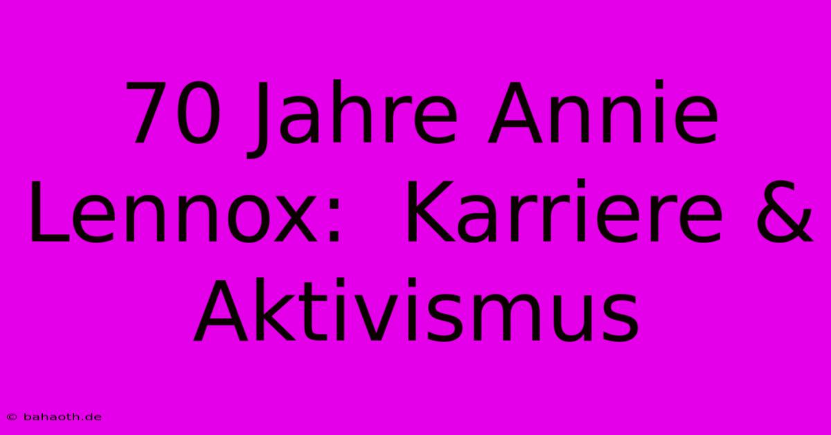 70 Jahre Annie Lennox:  Karriere & Aktivismus