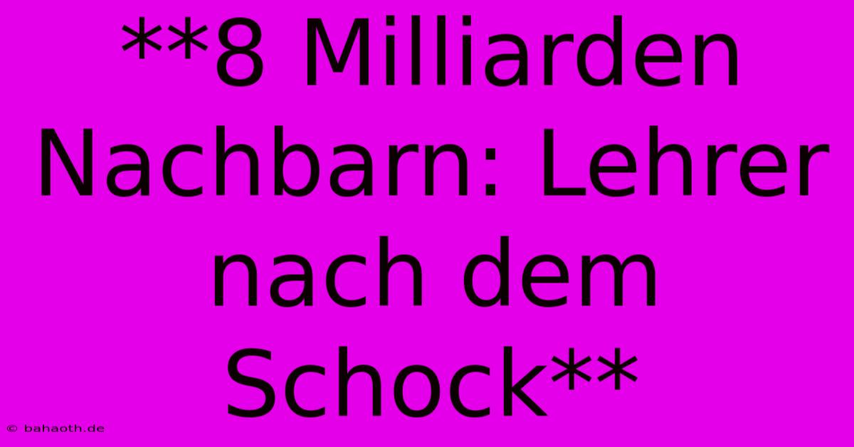 **8 Milliarden Nachbarn: Lehrer Nach Dem Schock**