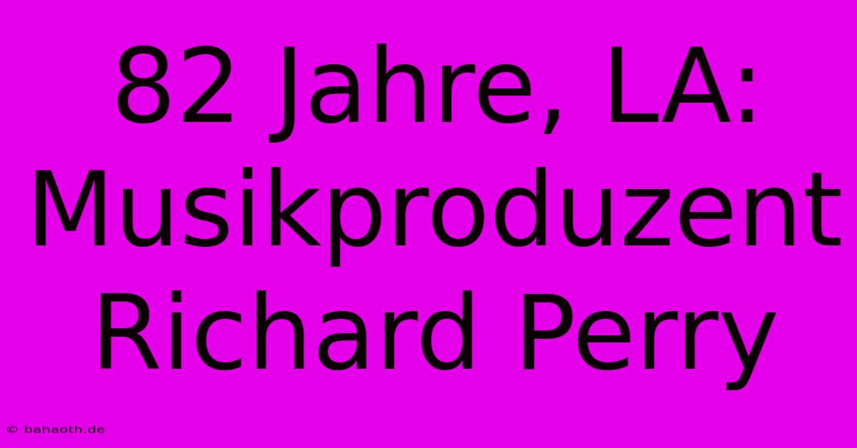 82 Jahre, LA: Musikproduzent Richard Perry