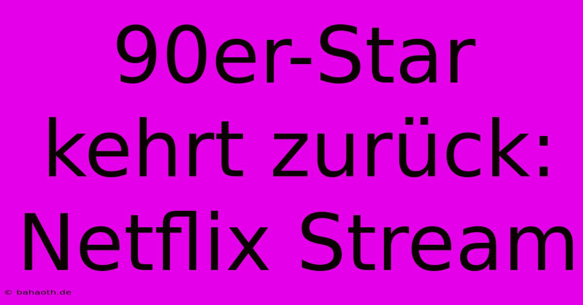 90er-Star Kehrt Zurück: Netflix Stream