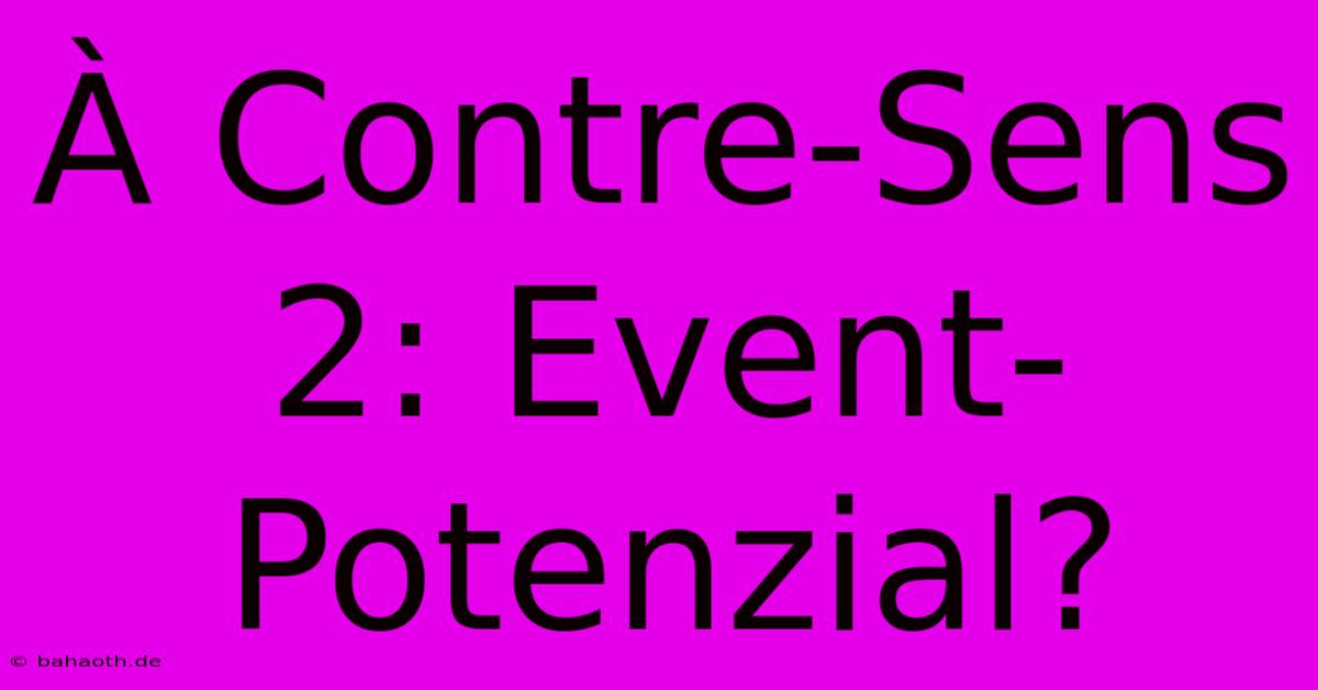 À Contre-Sens 2: Event-Potenzial?