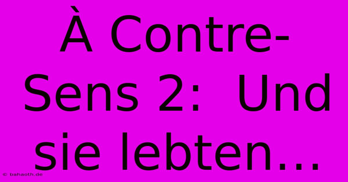 À Contre-Sens 2:  Und Sie Lebten…