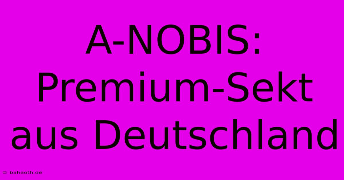 A-NOBIS:  Premium-Sekt Aus Deutschland