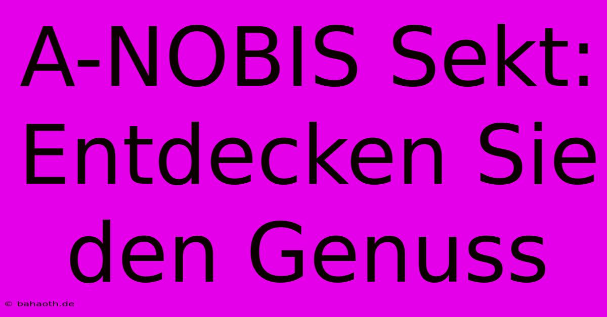 A-NOBIS Sekt: Entdecken Sie Den Genuss