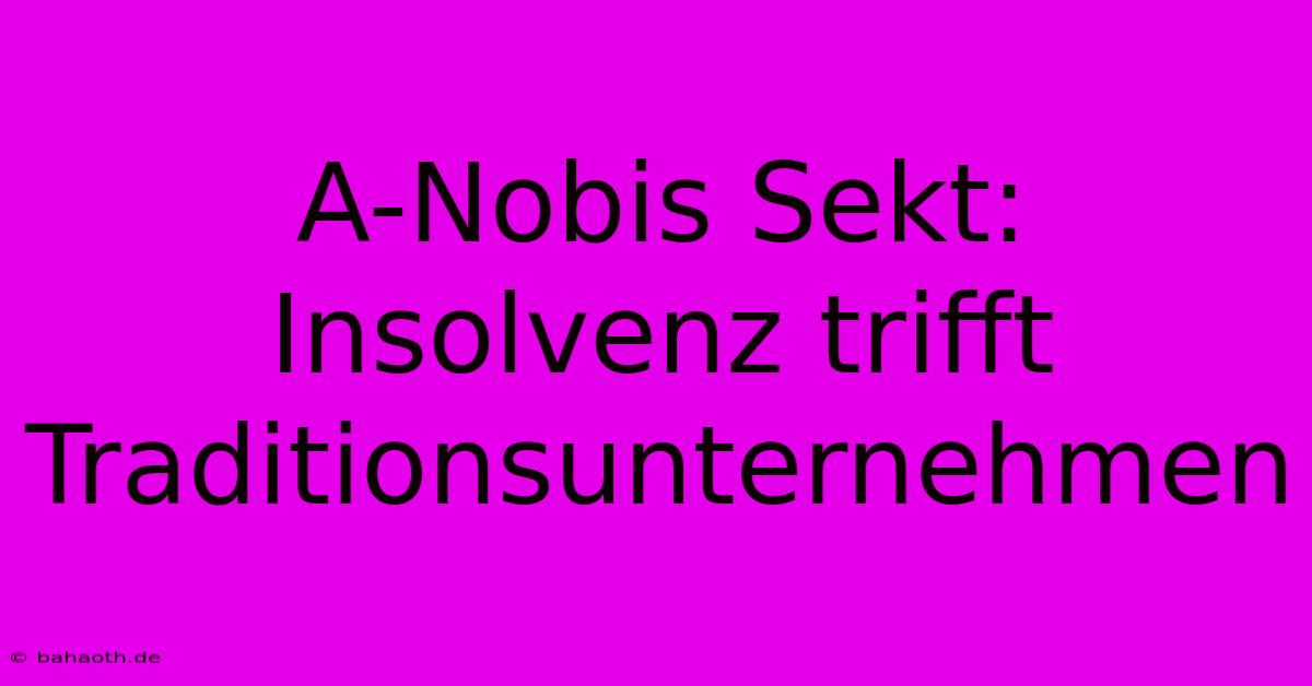 A-Nobis Sekt: Insolvenz Trifft Traditionsunternehmen