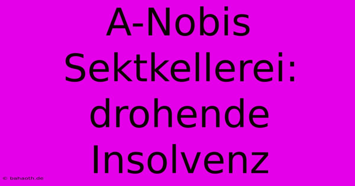 A-Nobis Sektkellerei: Drohende Insolvenz