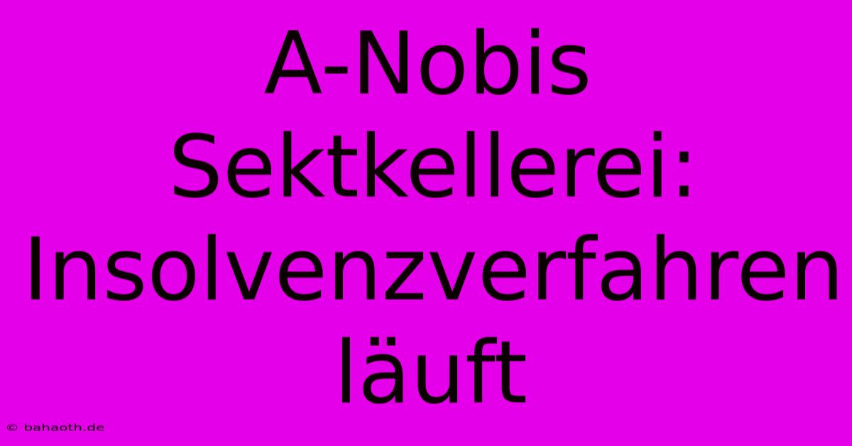 A-Nobis Sektkellerei: Insolvenzverfahren Läuft