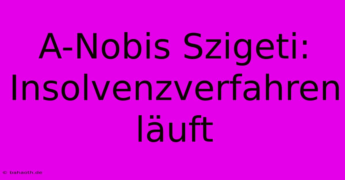 A-Nobis Szigeti: Insolvenzverfahren Läuft