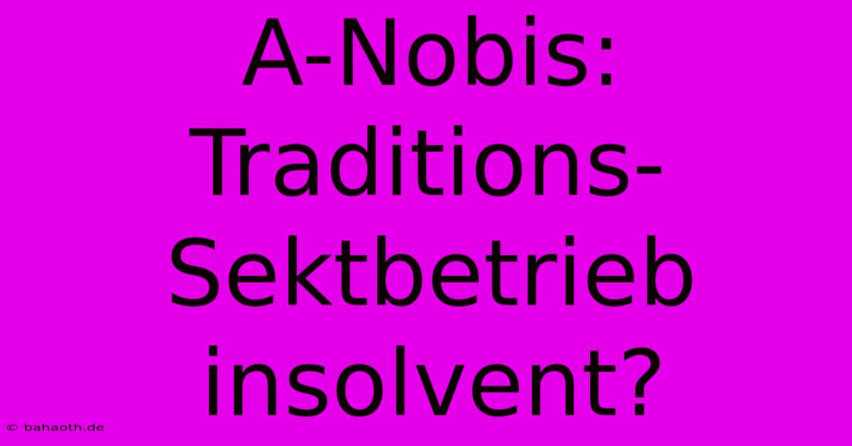 A-Nobis: Traditions-Sektbetrieb Insolvent?