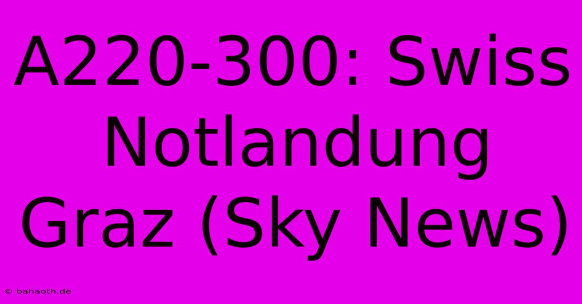 A220-300: Swiss Notlandung Graz (Sky News)