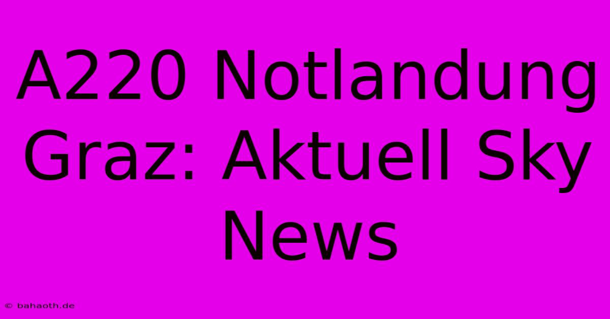 A220 Notlandung Graz: Aktuell Sky News