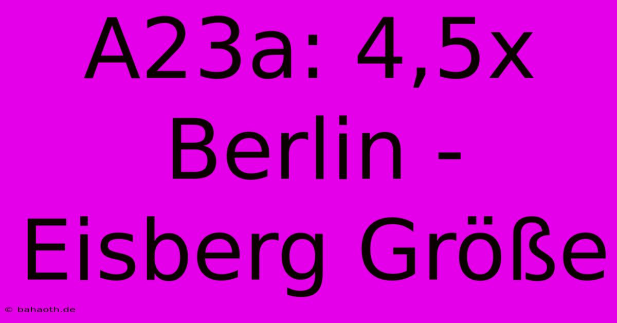 A23a: 4,5x Berlin - Eisberg Größe