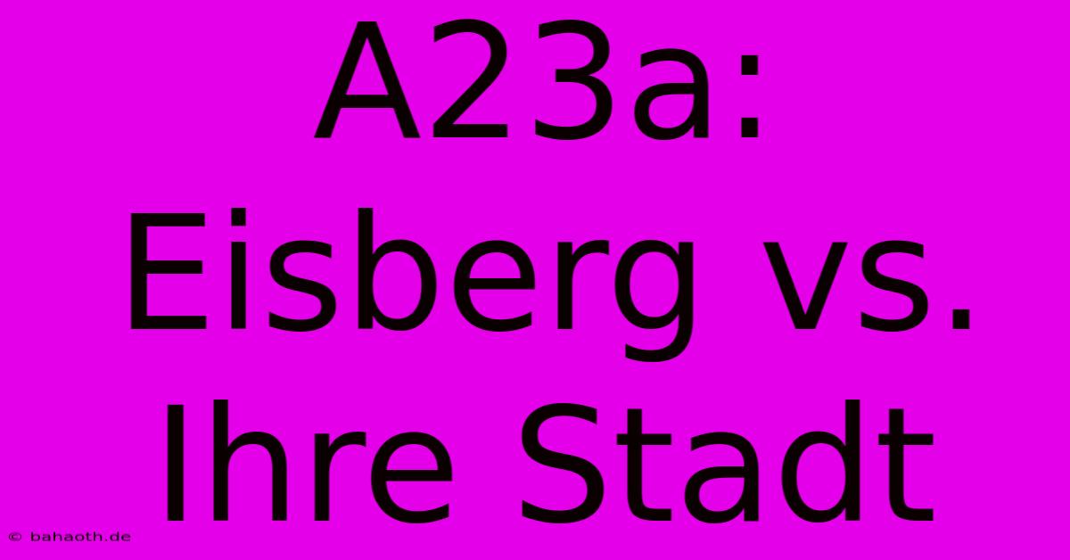 A23a: Eisberg Vs. Ihre Stadt