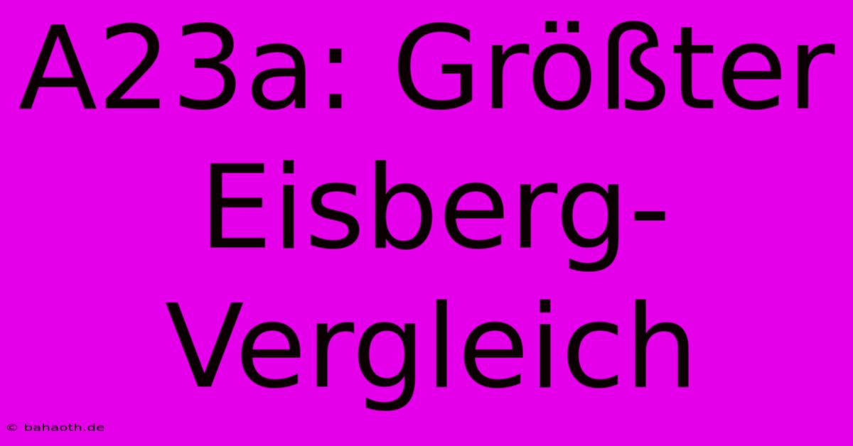 A23a: Größter Eisberg-Vergleich