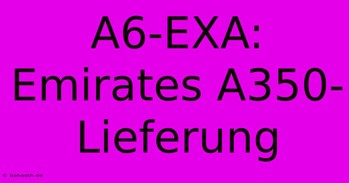 A6-EXA: Emirates A350-Lieferung