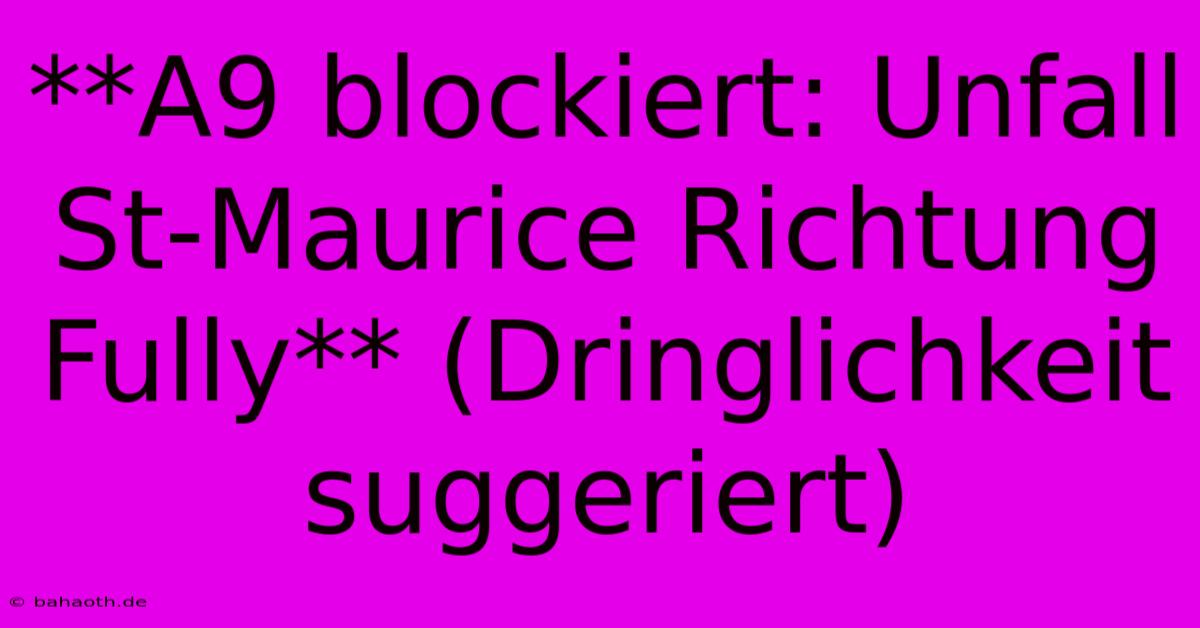 **A9 Blockiert: Unfall St-Maurice Richtung Fully** (Dringlichkeit Suggeriert)