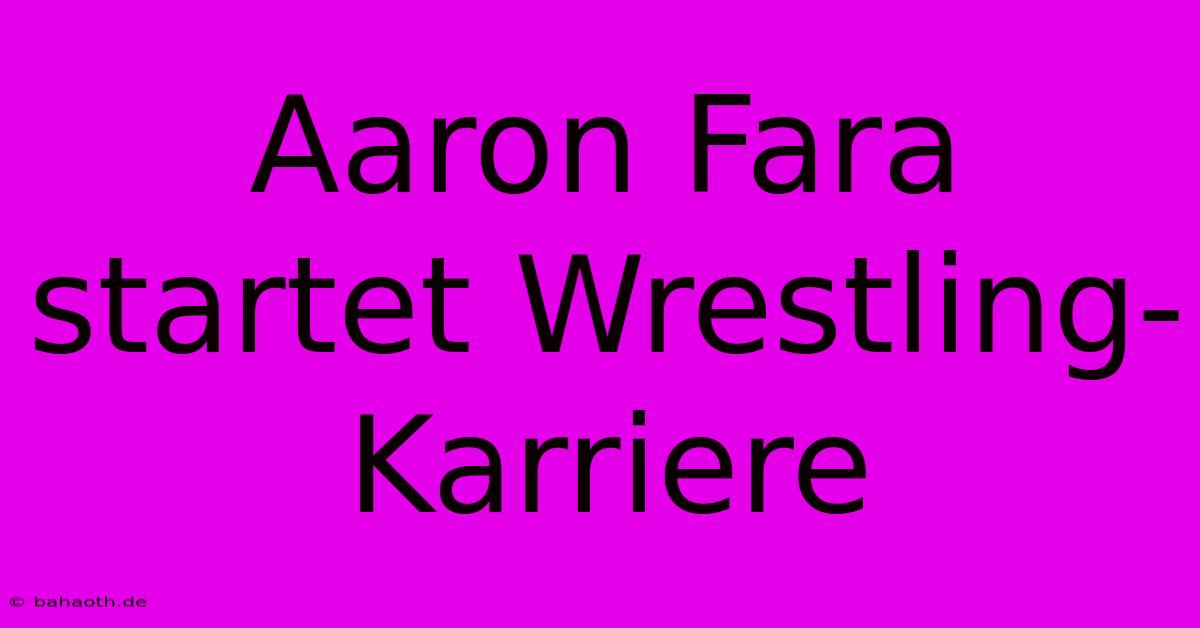 Aaron Fara Startet Wrestling-Karriere