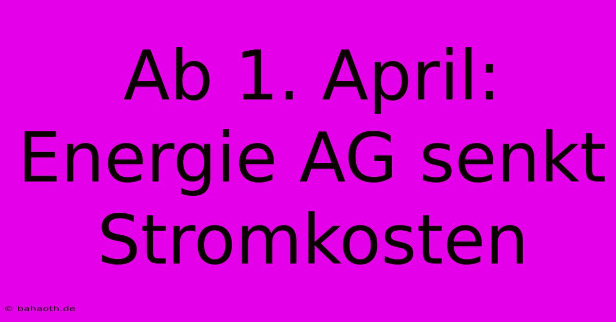 Ab 1. April: Energie AG Senkt Stromkosten