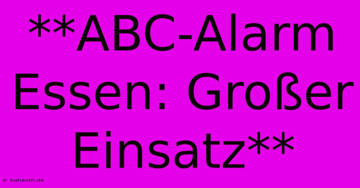 **ABC-Alarm Essen: Großer Einsatz**