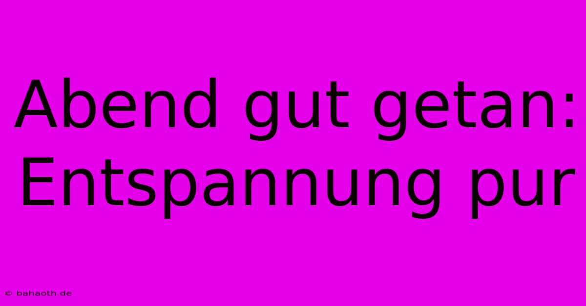 Abend Gut Getan: Entspannung Pur