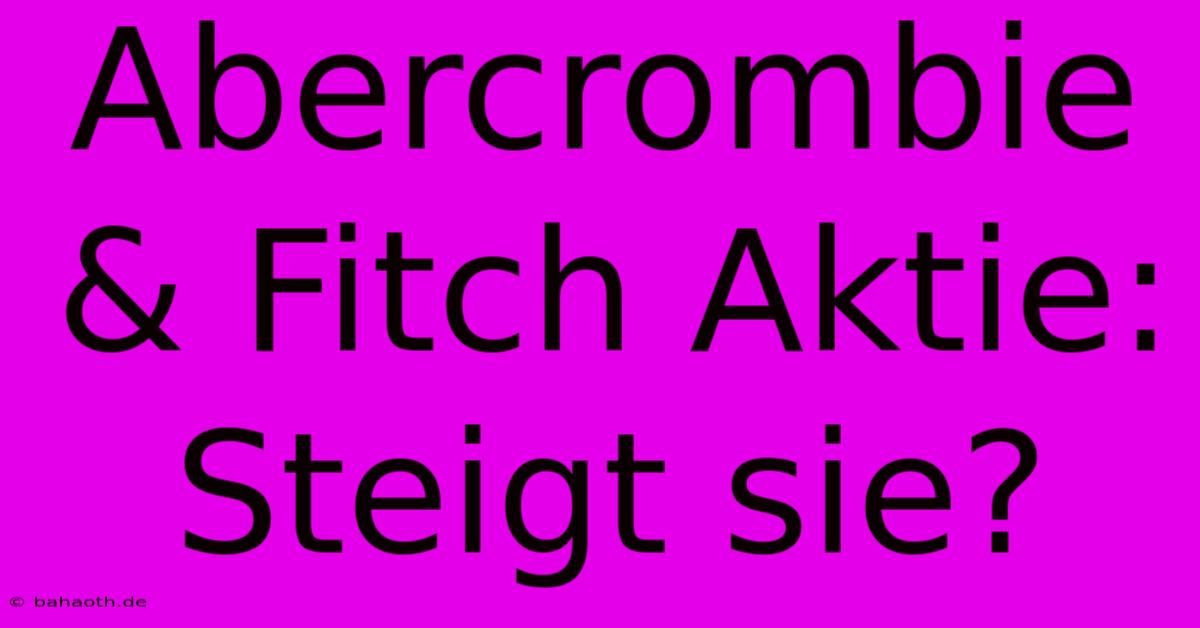 Abercrombie & Fitch Aktie: Steigt Sie?