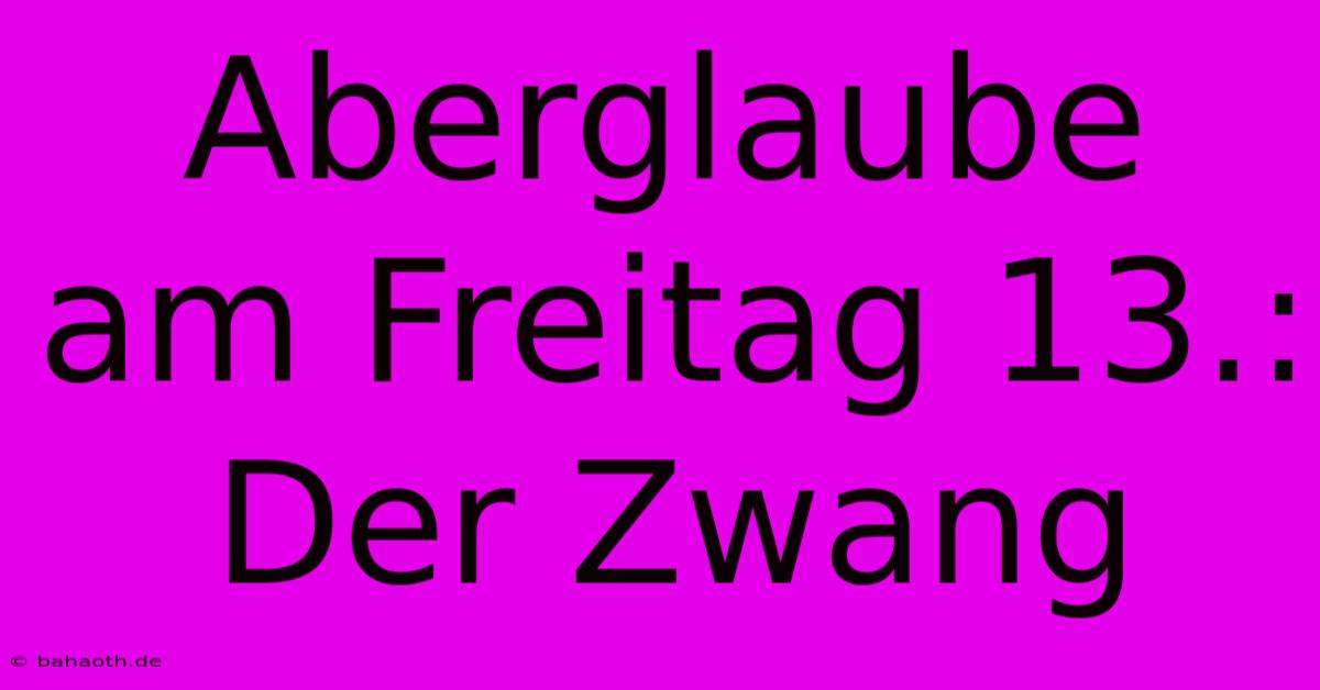 Aberglaube Am Freitag 13.:  Der Zwang