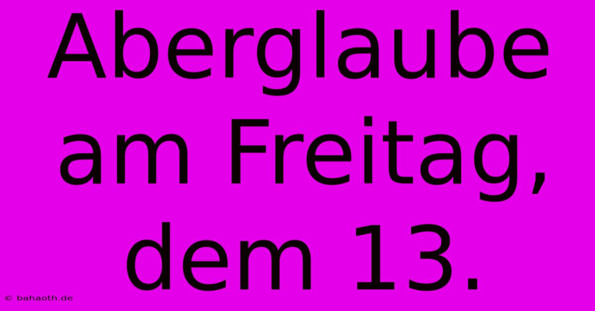 Aberglaube Am Freitag, Dem 13.