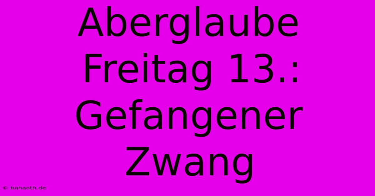 Aberglaube Freitag 13.:  Gefangener Zwang