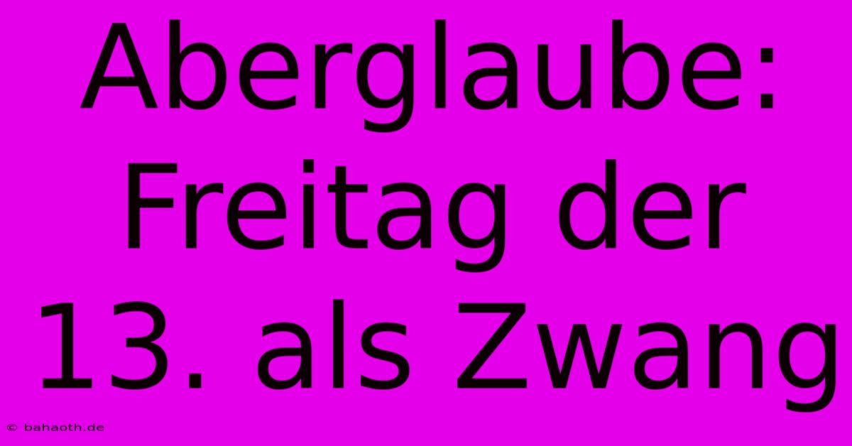 Aberglaube: Freitag Der 13. Als Zwang