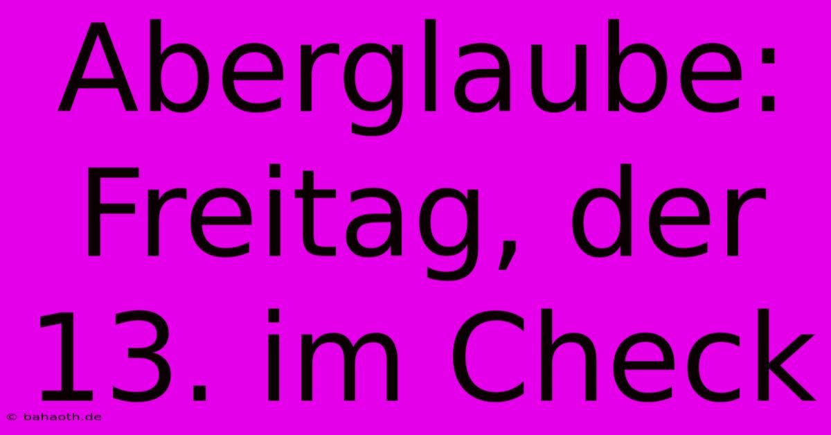 Aberglaube: Freitag, Der 13. Im Check