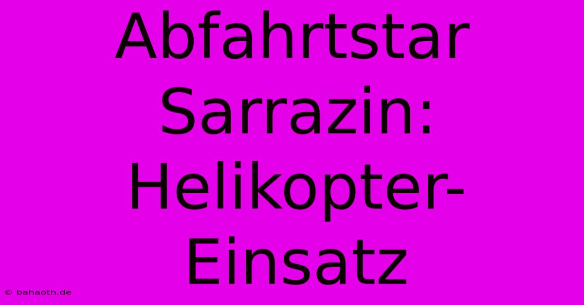 Abfahrtstar Sarrazin: Helikopter-Einsatz