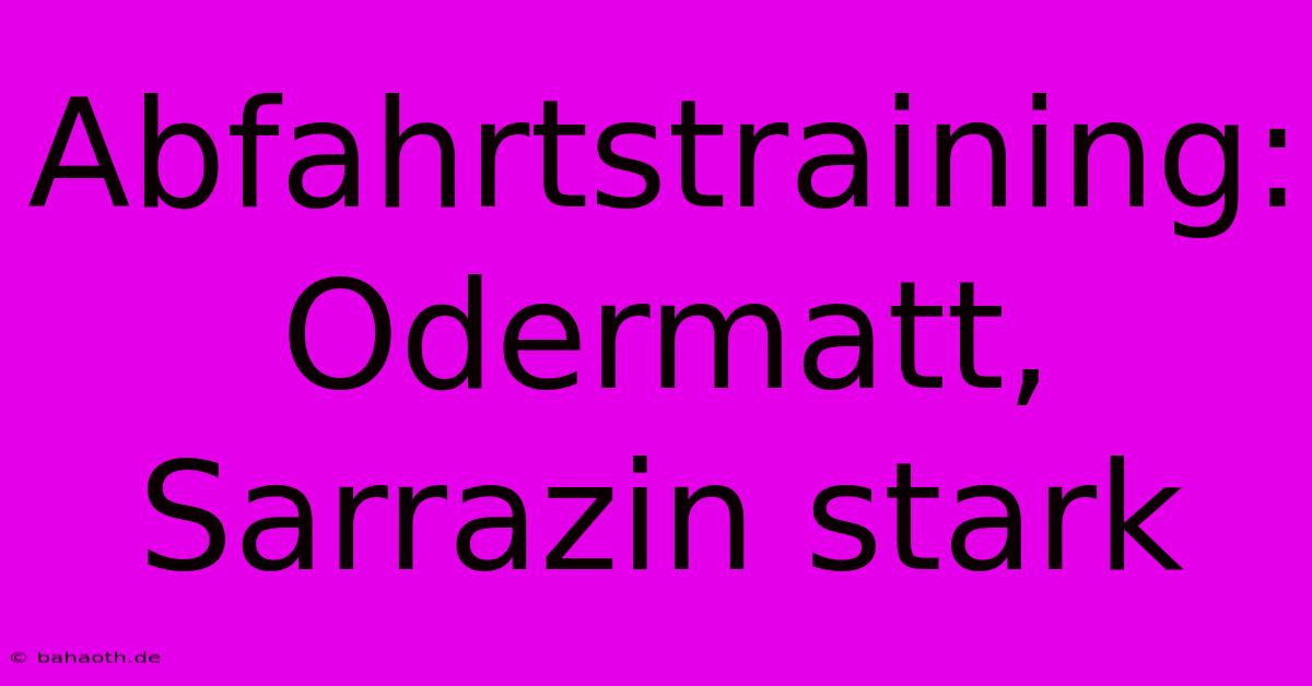 Abfahrtstraining: Odermatt, Sarrazin Stark