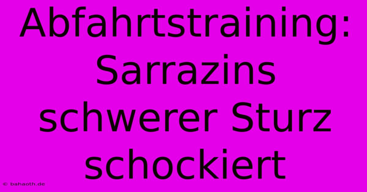 Abfahrtstraining: Sarrazins Schwerer Sturz Schockiert