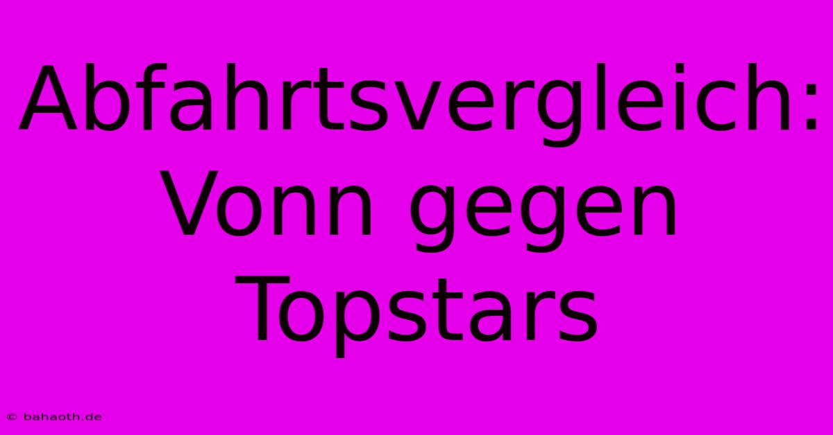 Abfahrtsvergleich: Vonn Gegen Topstars