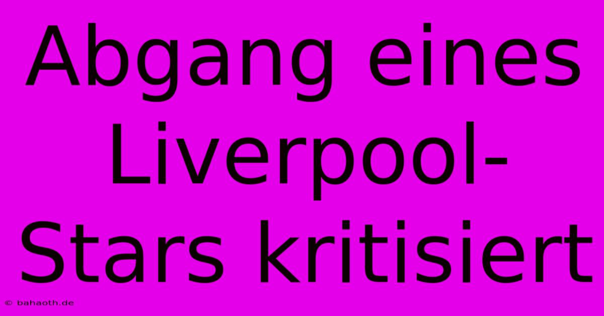 Abgang Eines Liverpool-Stars Kritisiert