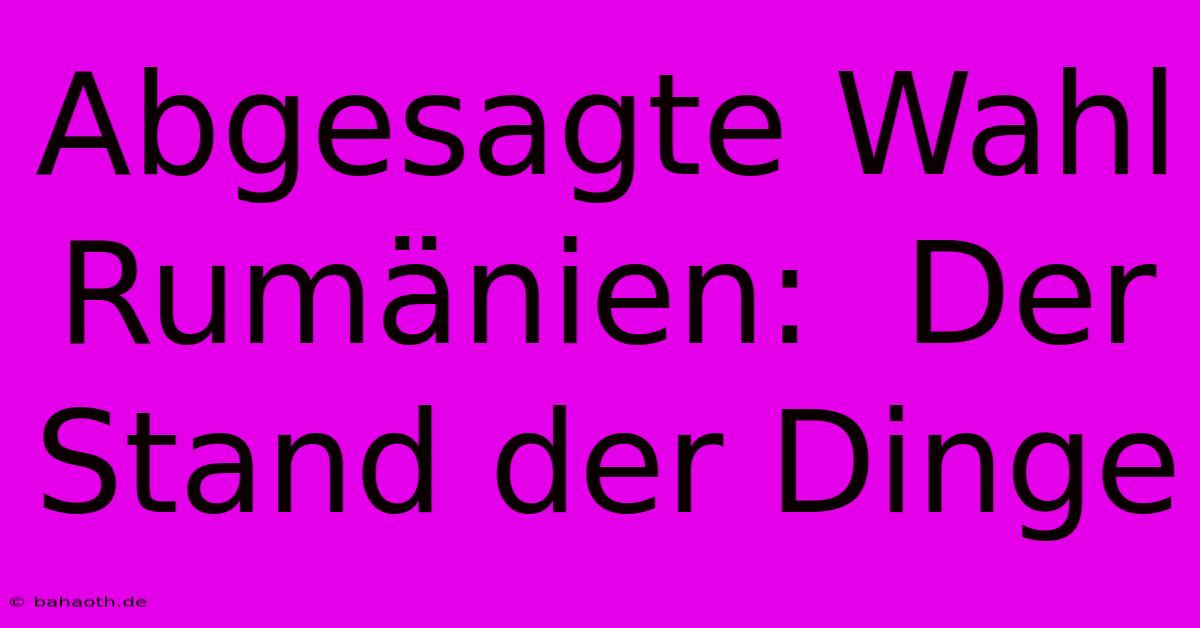 Abgesagte Wahl Rumänien:  Der Stand Der Dinge