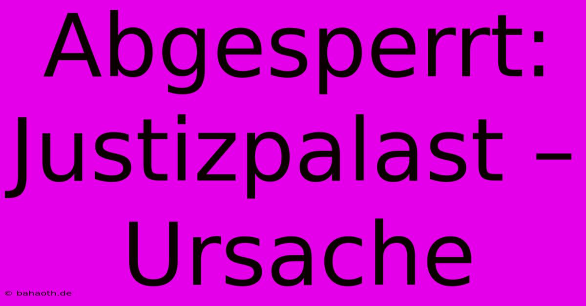 Abgesperrt: Justizpalast – Ursache