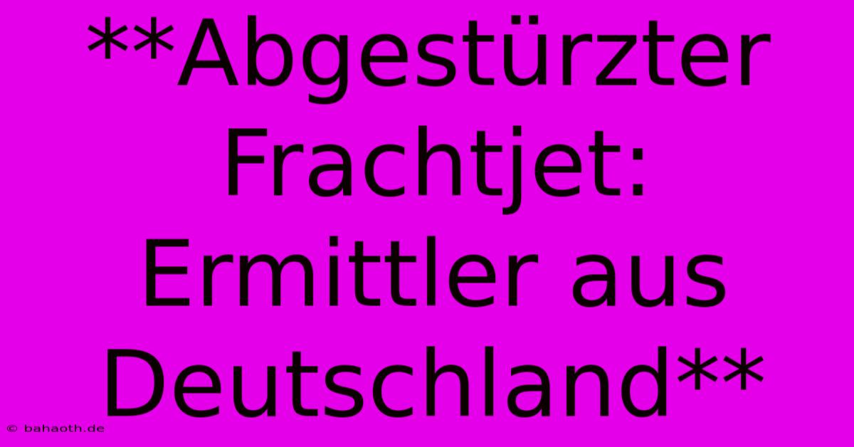 **Abgestürzter Frachtjet: Ermittler Aus Deutschland**