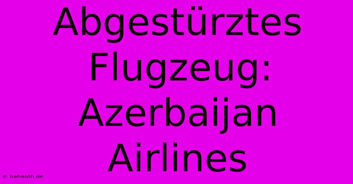 Abgestürztes Flugzeug: Azerbaijan Airlines