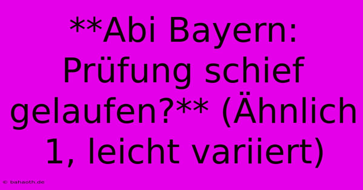 **Abi Bayern: Prüfung Schief Gelaufen?** (Ähnlich 1, Leicht Variiert)