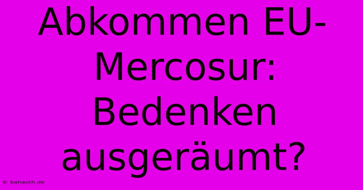 Abkommen EU-Mercosur: Bedenken Ausgeräumt?