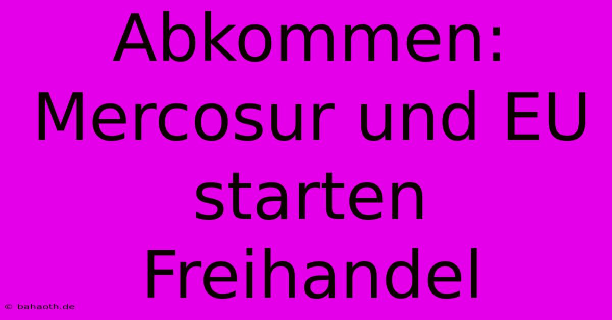 Abkommen: Mercosur Und EU Starten Freihandel