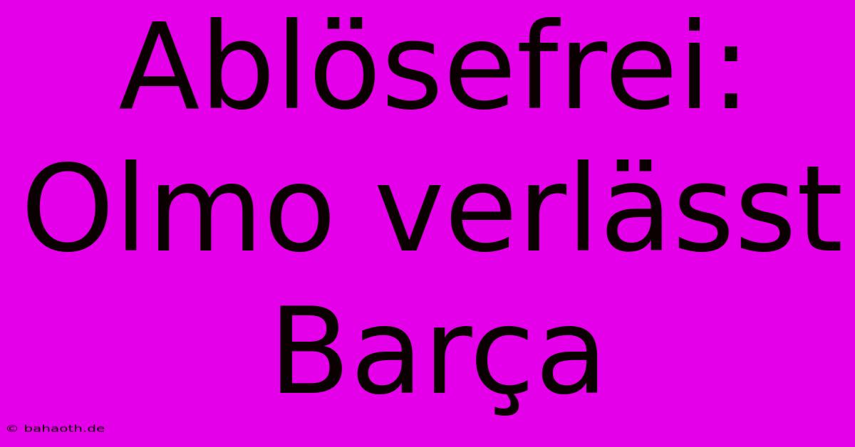 Ablösefrei: Olmo Verlässt Barça