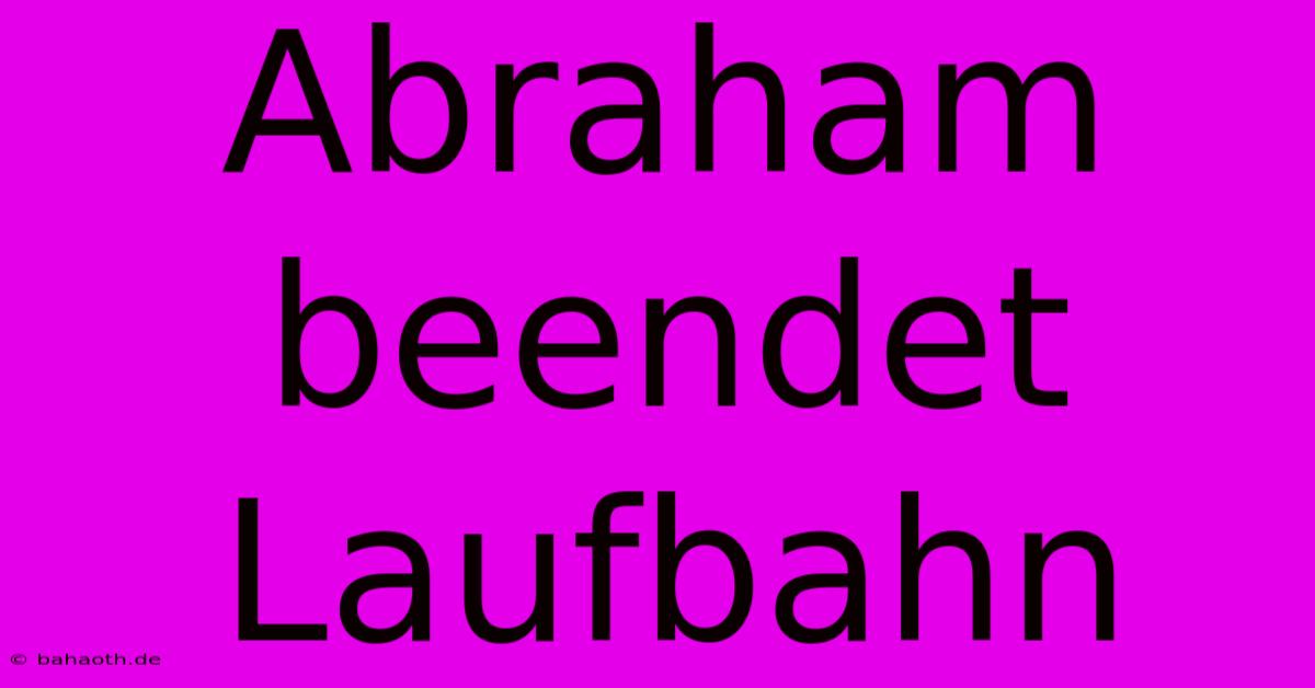 Abraham Beendet Laufbahn