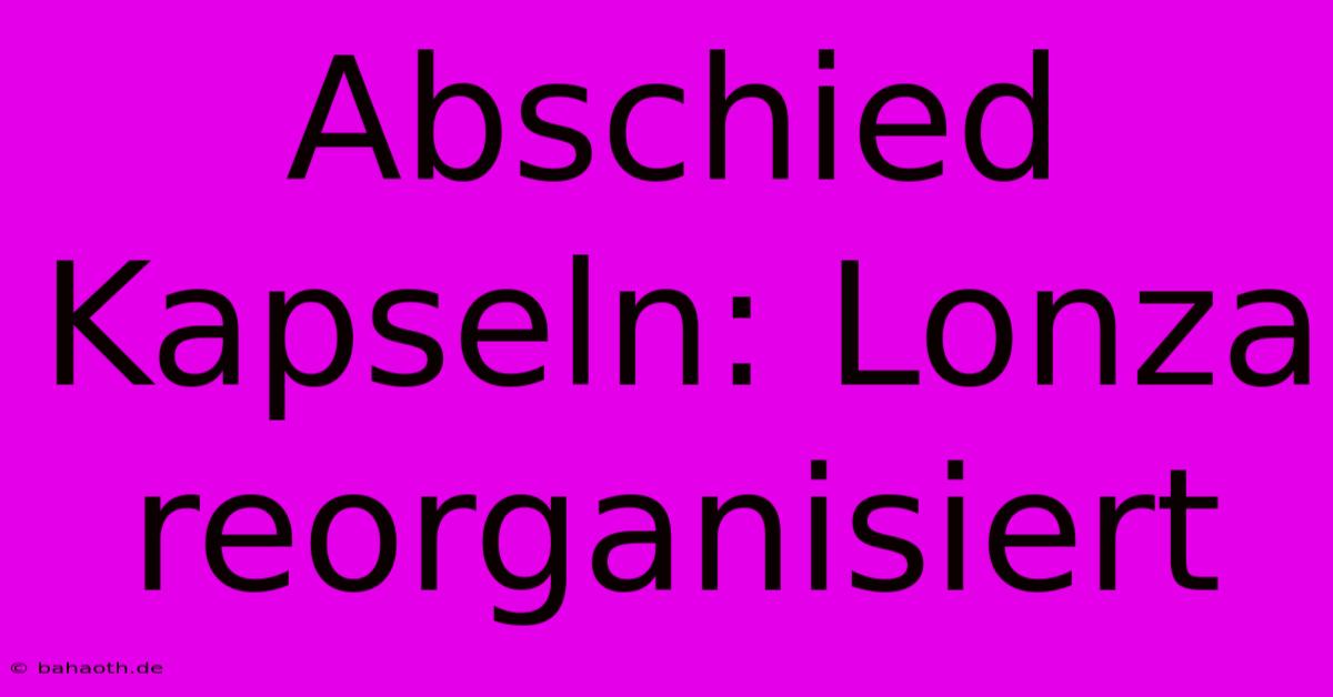 Abschied Kapseln: Lonza Reorganisiert