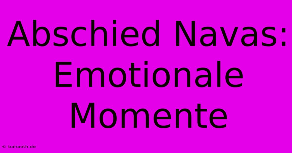 Abschied Navas: Emotionale Momente