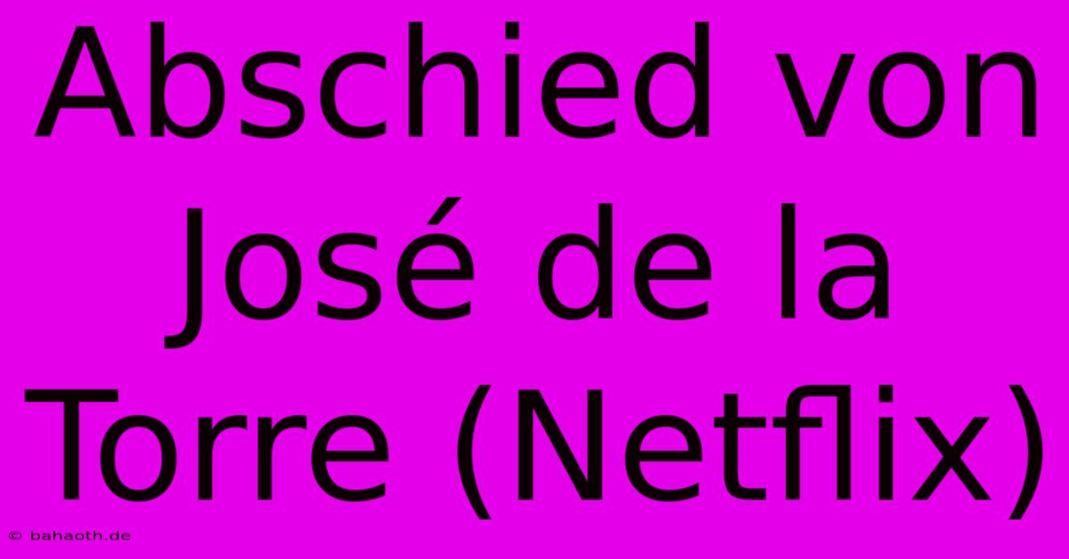 Abschied Von José De La Torre (Netflix)