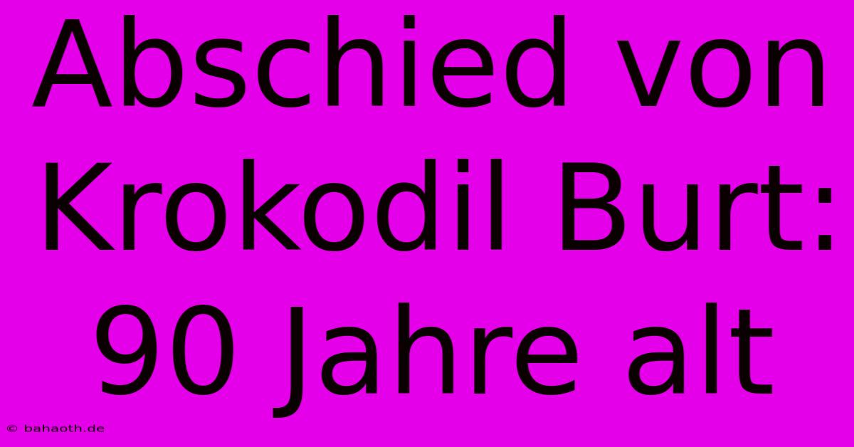 Abschied Von Krokodil Burt: 90 Jahre Alt