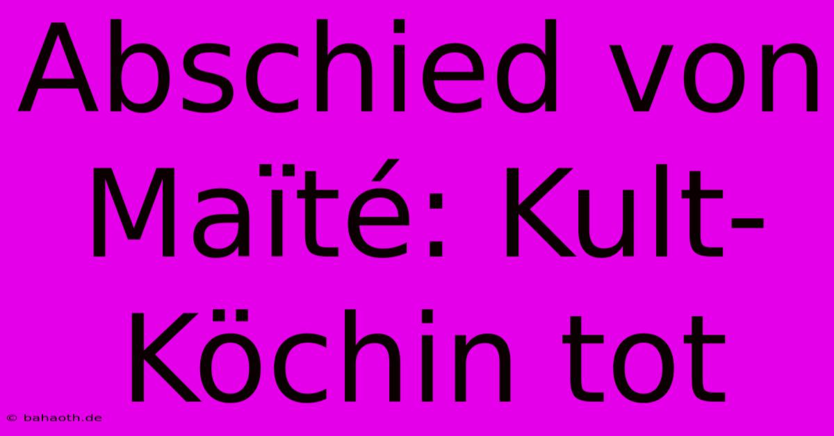 Abschied Von Maïté: Kult-Köchin Tot